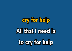 cry for help

All thatl need is
to cry for help