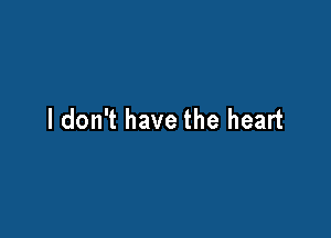 I don't have the heart