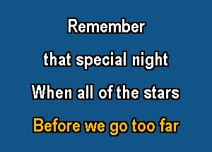 Remember

that special night

When all ofthe stars

Before we go too far