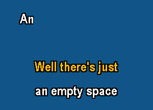 Well there's just

an empty space
