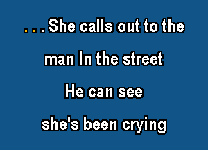 ...She calls out to the
man In the street

He can see

she's been crying