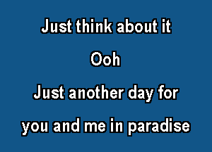 Just think about it
Ooh

Just another day for

you and me in paradise
