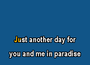 Just another day for

you and me in paradise