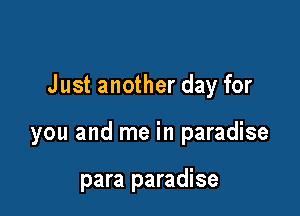 Just another day for

you and me in paradise

para paradise