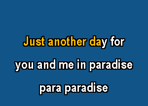 Just another day for

you and me in paradise

para paradise