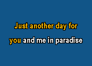 Just another day for

you and me in paradise