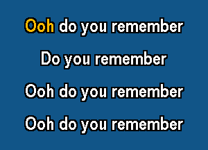 Ooh do you remember

Do you remember

Ooh do you remember

Ooh do you remember