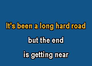It's been a long hard road

but the end

is getting near