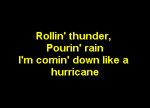 Rollin' thunder,
Pourin' rain

I'm comin' down like a
hurricane