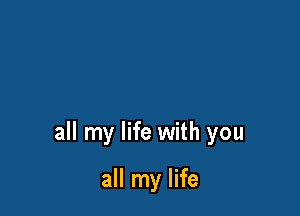 all my life with you

all my life