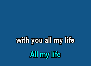 with you all my life

All my life