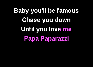 Baby you'll be famous
Chase you down
Until you love me

Papa Paparazzi