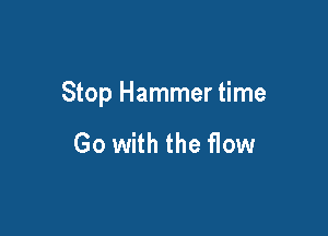 Stop Hammer time

Go with the flow