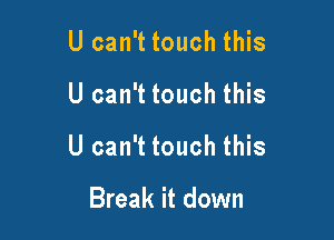 U can't touch this

U can't touch this

U can't touch this

Break it down