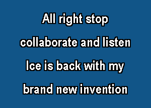 All right stop

collaborate and listen

Ice is back with my

brand new invention