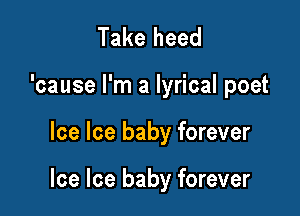 Take heed

'cause I'm a lyrical poet

Ice Ice baby forever

Ice Ice baby forever