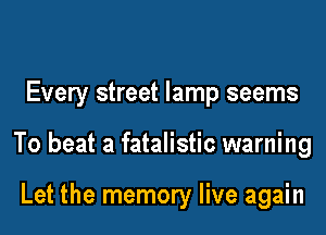 Every street lamp seems

To beat a fatalistic warning

Let the memory live again