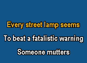 Every street lamp seems

To beat a fatalistic warning

Someone mutters