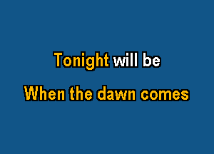 Tonight will be

When the dawn comes