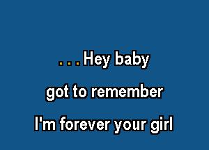 . . . Hey baby

got to remember

I'm forever your girl