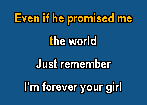 Even if he promised me
the world

Just remember

I'm forever your girl