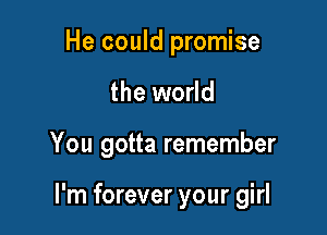 He could promise
the world

You gotta remember

I'm forever your girl
