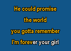He could promise
the world

you gotta remember

I'm forever your girl