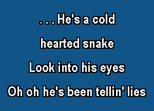 ...He's a cold

hearted snake

Look into his eyes

Oh oh he's been tellin' lies