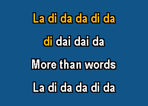 La di da da di da
didaidaida

More than words

La di da da di da