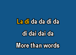 La di da da di da
di dai dai da

More than words