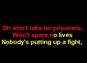 0h won't take no prisoners,

Won't spare no lives
Nobody's putting up a fight,