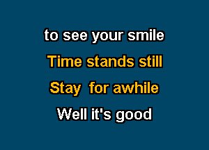 to see your smile

Time stands still

Stay for awhile
Well it's good
