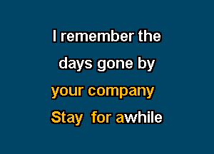 I remember the

days gone by

your company

Stay for awhile