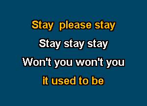 Stay please stay
Stay stay stay

Won't you won't you

it used to be