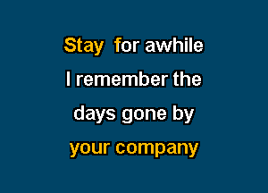 Stay for awhile

I remember the

days gone by

your company