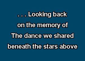 . . . Looking back

on the memory of

The dance we shared

beneath the stars above