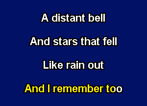 A distant bell
And stars that fell

Like rain out

And I remember too