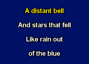 A distant bell

And stars that fell

Like rain out

of the blue