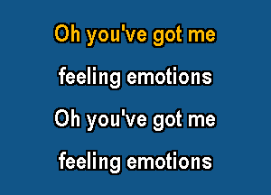 Oh you've got me

feeling emotions

0h you've got me

feeling emotions