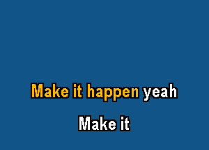 Make it happen yeah
Make it