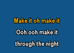 Make it oh make it

Ooh ooh make it

through the night
