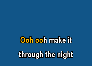 Ooh ooh make it

through the night