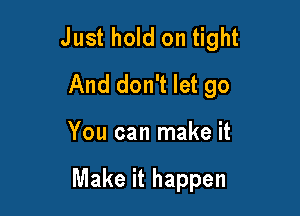 Just hold on tight
And don't let go

You can make it

Make it happen