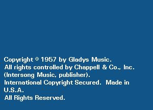 Copyright 1957 by Gladys Music.

All rights controlled by Chappell 8. Co.. Inc.
(lntersong Music. publisher).

International Copyright Secured. Made in
U.S.A.

All Rights Reserved.