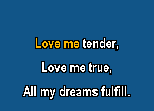 Love me tender,

Love me true,

All my dreams fulfill.