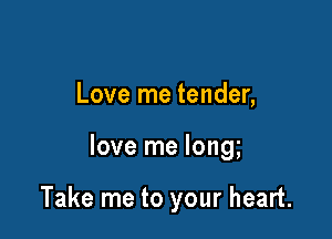 Love me tender,

love me long

Take me to your heart.