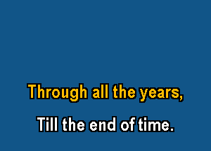 Through all the years,
Till the end of time.