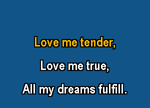 Love me tender,

Love me true,

All my dreams fulfill.
