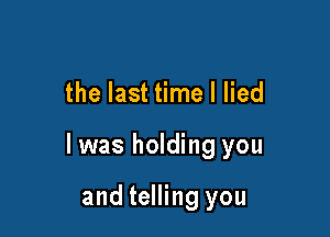 the last time I lied

l was holding you

and telling you
