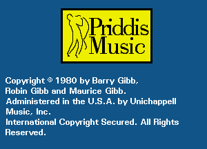 Copyrigh 9 1980 by Barry Gibb,
Robin Gibb and W Gibb.

. e U .S.A. by Unlchappell
lntemational Copyrigh Secured. WE)
Reserve